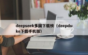 deepseek多国下载榜(deepduke下载手机版)