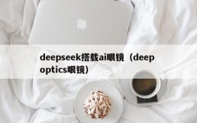 deepseek搭载ai眼镜（deep optics眼镜）