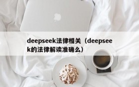 deepseek法律相关（deepseek的法律解读准确么）