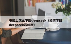 电脑上怎么下载deepseek(如何下载deepseek最新版)