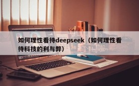 如何理性看待deepseek(如何理性看待科技的利与弊)