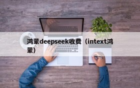 鸿蒙deepseek收费(intext鸿蒙)