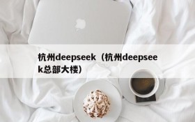 杭州deepseek(杭州deepseek总部大楼)