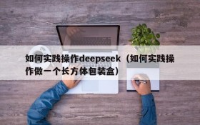 如何实践操作deepseek（如何实践操作做一个长方体包装盒）