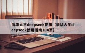 清华大学deepseek使用(清华大学deepseek使用指南104页)