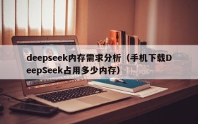 deepseek内存需求分析（手机下载DeepSeek占用多少内存）