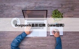 deepseek最新招聘（sew招聘）