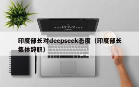 印度部长对deepseek态度(印度部长集体辞职)