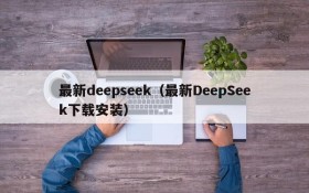 最新deepseek(最新DeepSeek下载安装)