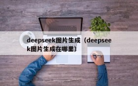 deepseek图片生成（deepseek图片生成在哪里）