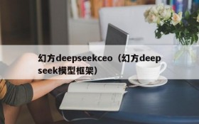 幻方deepseekceo(幻方deepseek模型框架)