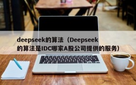 deepseek的算法（Deepseek的算法是IDC哪家A股公司提供的服务）