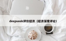 deepseek评价经济(经济深度评论)