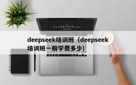 deepseek培训班（deepseek培训班一般学费多少）