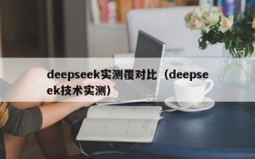 deepseek实测覆对比(deepseek技术实测)