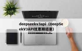deepseekv3api(DeepSeekV3API优惠期结束)