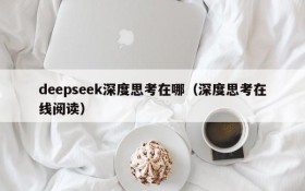 deepseek深度思考在哪(深度思考在线阅读)