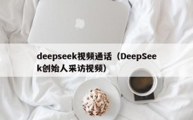 deepseek视频通话（DeepSeek创始人采访视频）