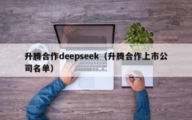 升腾合作deepseek（升腾合作上市公司名单）