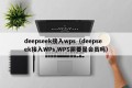 deepseek接入wps（deepseek接入WPs,WPS需要是会员吗）