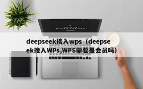 deepseek接入wps(deepseek接入WPs,WPS需要是会员吗)