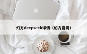 幻方deepseek详情（幻方官网）