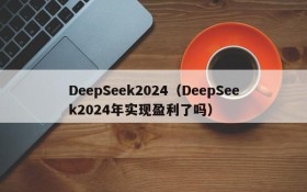 DeepSeek2024（DeepSeek2024年实现盈利了吗）