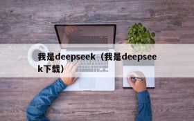 我是deepseek（我是deepseek下载）