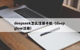 deepseek怎么注册手机(deep glow注册)