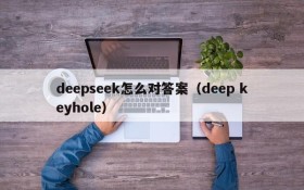 deepseek怎么对答案(deep keyhole)