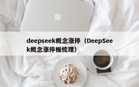 deepseek概念涨停(DeepSeek概念涨停板梳理)