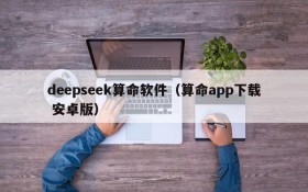 deepseek算命软件（算命app下载 安卓版）