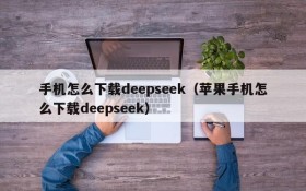 手机怎么下载deepseek（苹果手机怎么下载deepseek）
