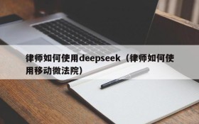 律师如何使用deepseek（律师如何使用移动微法院）