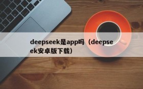 deepseek是app吗（deepseek安卓版下载）