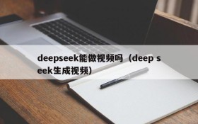 deepseek能做视频吗（deep seek生成视频）