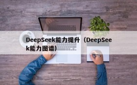 DeepSeek能力提升（DeepSeek能力图谱）