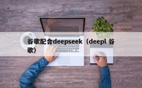 谷歌配合deepseek（deepl 谷歌）