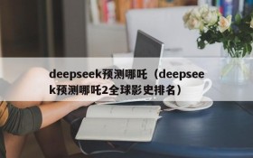 deepseek预测哪吒（deepseek预测哪吒2全球影史排名）