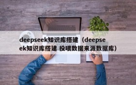 deepseek知识库搭建(deepseek知识库搭建 投喂数据来源数据库)