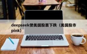 deepseek使美国股票下跌（美国股市pink）