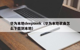 华为本地deepseek(华为本地歌曲怎么下载到本地)