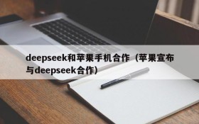 deepseek和苹果手机合作(苹果宣布与deepseek合作)