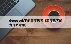 deepseek不能深度思考（深度思考能力什么意思）