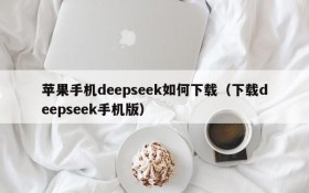 苹果手机deepseek如何下载(下载deepseek手机版)