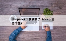 deepseek下载收费了（deepl官方下载）