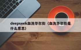 deepseek血洗华尔街（血洗华尔街是什么意思）