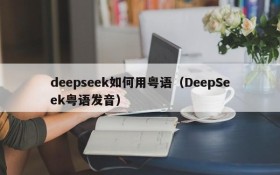 deepseek如何用粤语（DeepSeek粤语发音）