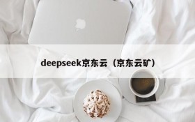 deepseek京东云(京东云矿)