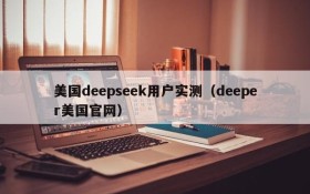 美国deepseek用户实测（deeper美国官网）